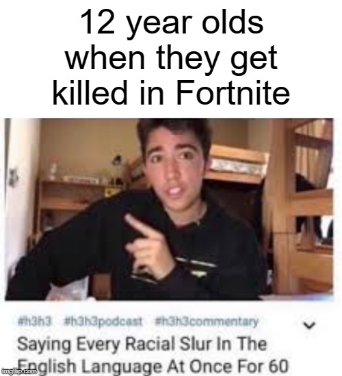Saying every racial slur in English language | 12 year olds when they get killed in Fortnite | image tagged in blank white template,funny,memes,youtube,saying,fortnite | made w/ Imgflip meme maker