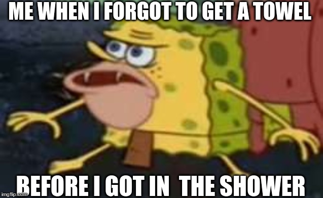 Spongegar | ME WHEN I FORGOT TO GET A TOWEL; BEFORE I GOT IN  THE SHOWER | image tagged in memes,spongegar | made w/ Imgflip meme maker