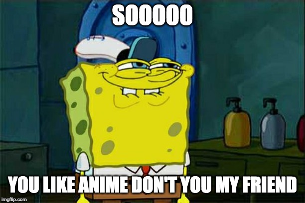 Don't You Squidward | SOOOOO; YOU LIKE ANIME DON'T YOU MY FRIEND | image tagged in memes,dont you squidward | made w/ Imgflip meme maker