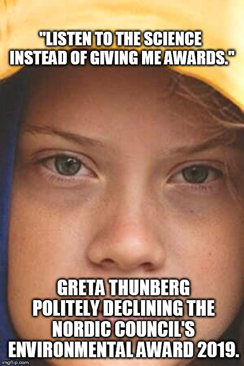 Listen to the Science | "LISTEN TO THE SCIENCE 
INSTEAD OF GIVING ME AWARDS."; GRETA THUNBERG POLITELY DECLINING THE NORDIC COUNCIL'S ENVIRONMENTAL AWARD 2019. | image tagged in environment,political meme | made w/ Imgflip meme maker