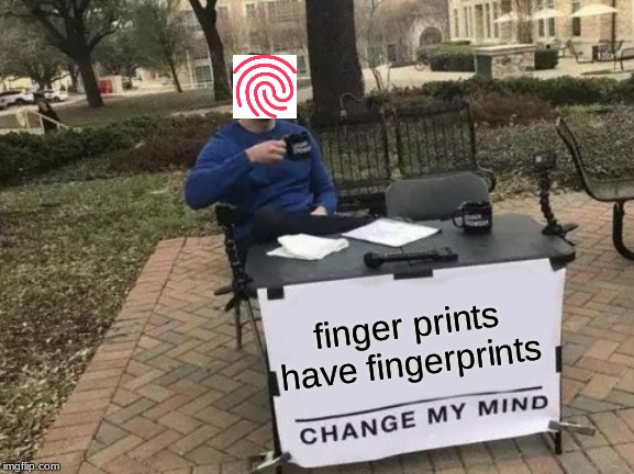 Change My Mind | finger prints have fingerprints | image tagged in memes,change my mind | made w/ Imgflip meme maker