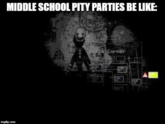 The Puppet from fnaf 2 |  MIDDLE SCHOOL PITY PARTIES BE LIKE: | image tagged in the puppet from fnaf 2 | made w/ Imgflip meme maker