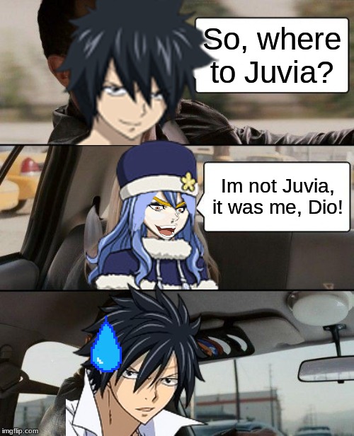 When anime just be like that: | So, where to Juvia? Im not Juvia, it was me, Dio! | image tagged in memes,the rock driving,fairy tail,jojo,dio,anime | made w/ Imgflip meme maker