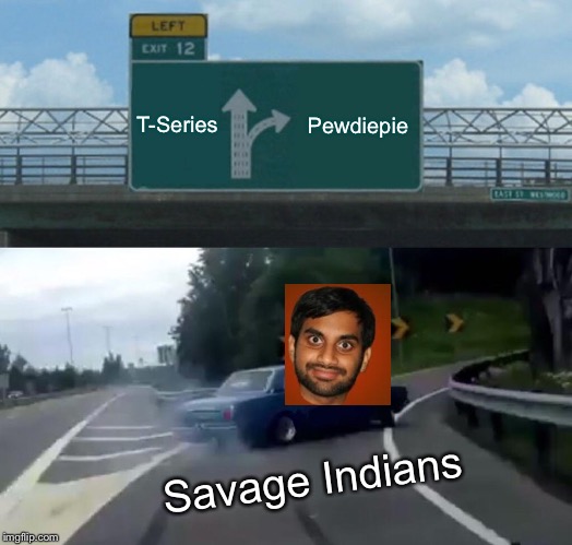 Left Exit 12 Off Ramp | T-Series; Pewdiepie; Savage Indians | image tagged in memes,left exit 12 off ramp | made w/ Imgflip meme maker