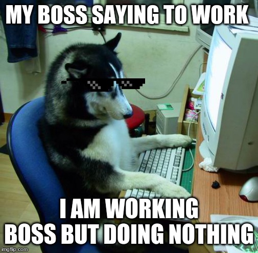 I Have No Idea What I Am Doing | MY BOSS SAYING TO WORK; I AM WORKING BOSS BUT DOING NOTHING | image tagged in memes,i have no idea what i am doing | made w/ Imgflip meme maker