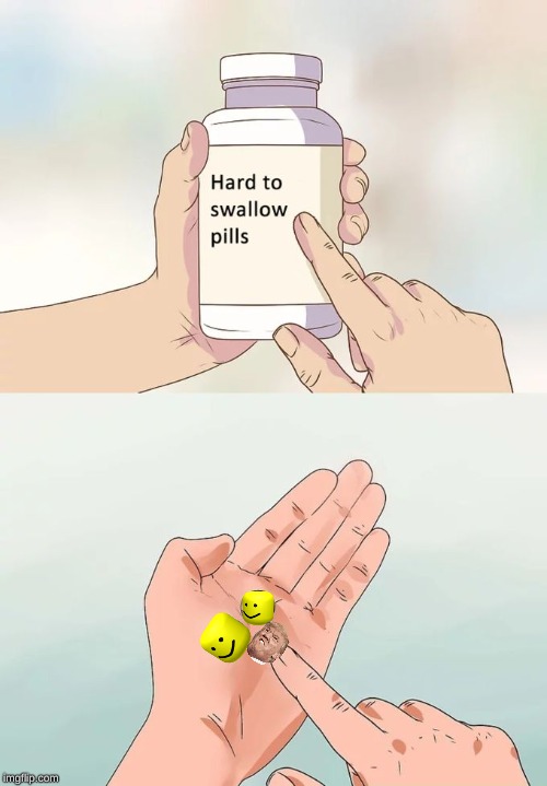 Hard To Swallow Pills | image tagged in memes,hard to swallow pills | made w/ Imgflip meme maker