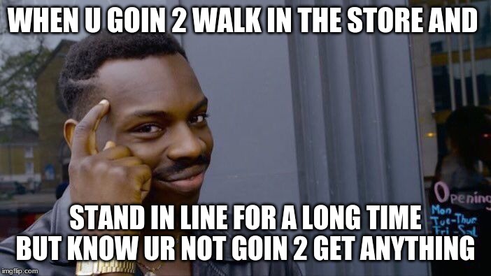 Roll Safe Think About It | WHEN U GOIN 2 WALK IN THE STORE AND; STAND IN LINE FOR A LONG TIME BUT KNOW UR NOT GOIN 2 GET ANYTHING | image tagged in memes,roll safe think about it | made w/ Imgflip meme maker