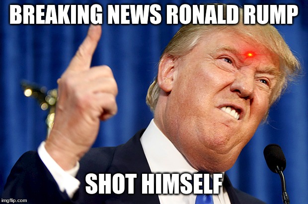 Donald Trump | BREAKING NEWS RONALD RUMP; SHOT HIMSELF | image tagged in donald trump | made w/ Imgflip meme maker