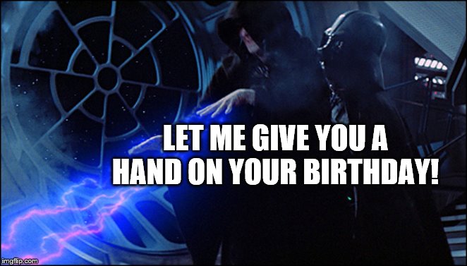 give ya a helping hand. O crap. | LET ME GIVE YOU A HAND ON YOUR BIRTHDAY! | image tagged in emperor palpatine electrocuting | made w/ Imgflip meme maker
