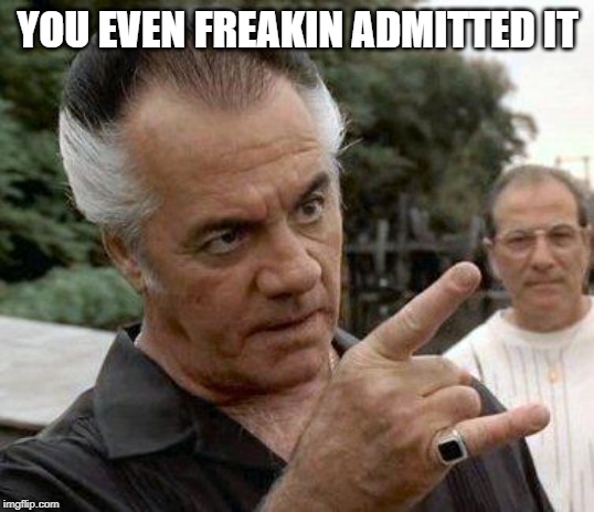 Paulie Gualtieri | YOU EVEN FREAKIN ADMITTED IT | image tagged in paulie gualtieri | made w/ Imgflip meme maker