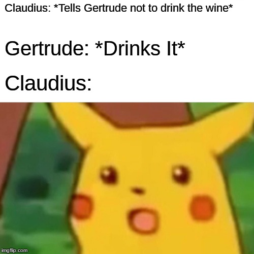 Surprised Pikachu Meme | Claudius: *Tells Gertrude not to drink the wine*; Gertrude: *Drinks It*; Claudius: | image tagged in memes,surprised pikachu | made w/ Imgflip meme maker