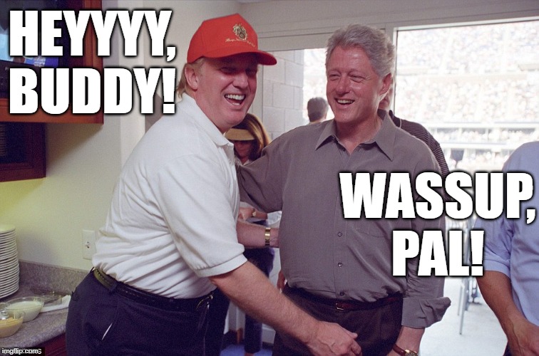 Bill Clinton Donald Trump | HEYYYY, BUDDY! WASSUP, PAL! | image tagged in bill clinton donald trump | made w/ Imgflip meme maker