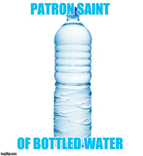 water bottle  | PATRON SAINT OF BOTTLED WATER | image tagged in water bottle | made w/ Imgflip meme maker
