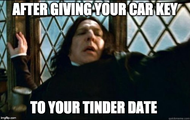 Snape | AFTER GIVING YOUR CAR KEY; TO YOUR TINDER DATE | image tagged in memes,snape | made w/ Imgflip meme maker