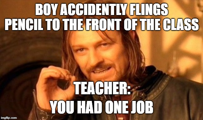 One Does Not Simply Meme | BOY ACCIDENTLY FLINGS PENCIL TO THE FRONT OF THE CLASS; TEACHER:; YOU HAD ONE JOB | image tagged in memes,one does not simply | made w/ Imgflip meme maker