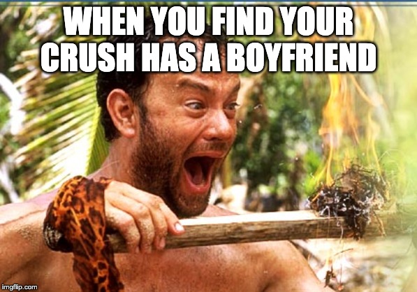 Castaway Fire Meme | WHEN YOU FIND YOUR CRUSH HAS A BOYFRIEND | image tagged in memes,castaway fire | made w/ Imgflip meme maker