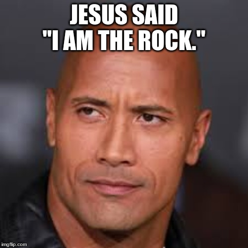 JESUS SAID "I AM THE ROCK." | image tagged in dwayne johnson | made w/ Imgflip meme maker