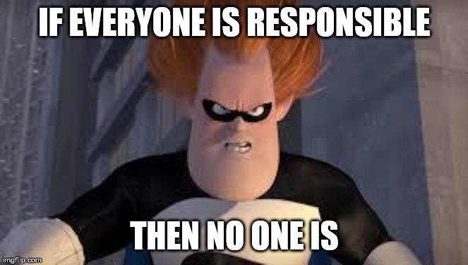 Syndrome Incredibles | IF EVERYONE IS RESPONSIBLE; THEN NO ONE IS | image tagged in syndrome incredibles | made w/ Imgflip meme maker