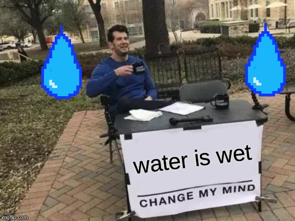 Change My Mind Meme | water is wet | image tagged in memes,change my mind | made w/ Imgflip meme maker