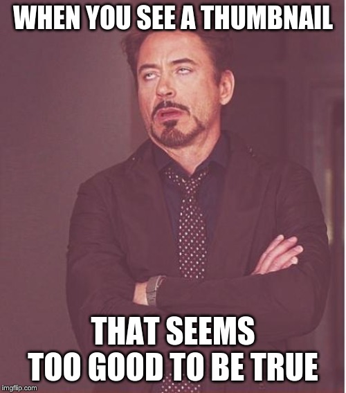 Face You Make Robert Downey Jr Meme | WHEN YOU SEE A THUMBNAIL; THAT SEEMS TOO GOOD TO BE TRUE | image tagged in memes,face you make robert downey jr | made w/ Imgflip meme maker