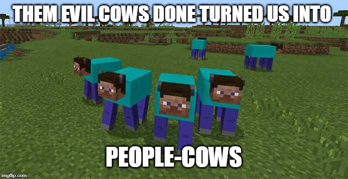 me and the boys | THEM EVIL COWS DONE TURNED US INTO PEOPLE-COWS | image tagged in me and the boys | made w/ Imgflip meme maker