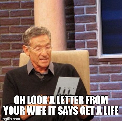 Maury Lie Detector | OH LOOK A LETTER FROM YOUR WIFE IT SAYS GET A LIFE | image tagged in memes,maury lie detector | made w/ Imgflip meme maker