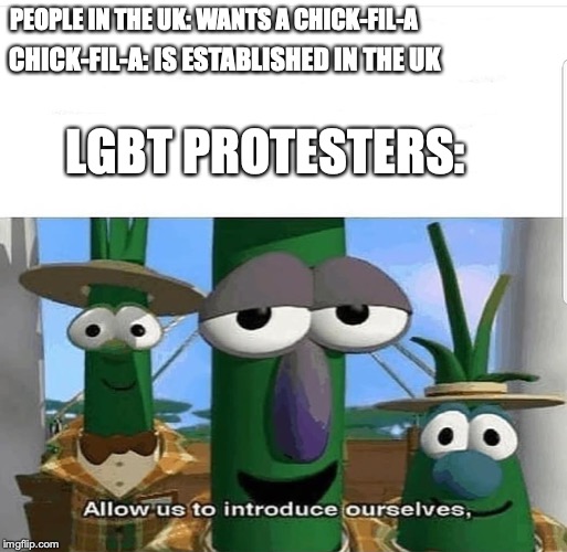 Allow us to introduce ourselves | PEOPLE IN THE UK: WANTS A CHICK-FIL-A; CHICK-FIL-A: IS ESTABLISHED IN THE UK; LGBT PROTESTERS: | image tagged in allow us to introduce ourselves | made w/ Imgflip meme maker