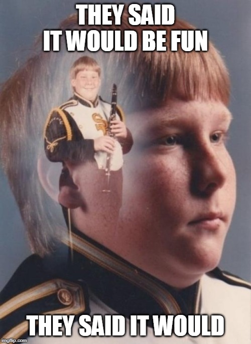 PTSD Clarinet Boy Meme | THEY SAID IT WOULD BE FUN; THEY SAID IT WOULD | image tagged in memes,ptsd clarinet boy | made w/ Imgflip meme maker