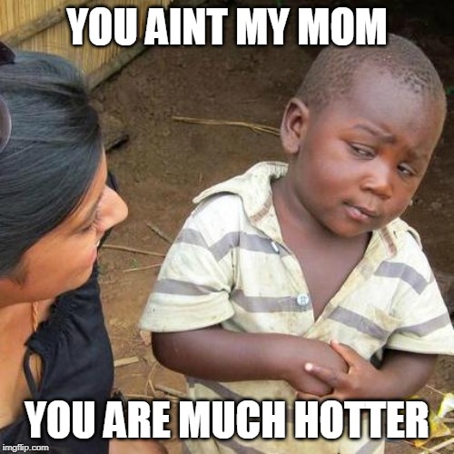 Third World Skeptical Kid Meme | YOU AINT MY MOM; YOU ARE MUCH HOTTER | image tagged in memes,third world skeptical kid | made w/ Imgflip meme maker