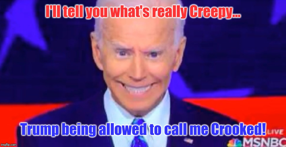 Compelling Case for Joe Biden 2020 | I'll tell you what's really Creepy... Trump being allowed to call me Crooked! | image tagged in creepy joe 2020,creepy joe biden,crying democrats,creepy clown,gitmo,donald trump approves | made w/ Imgflip meme maker