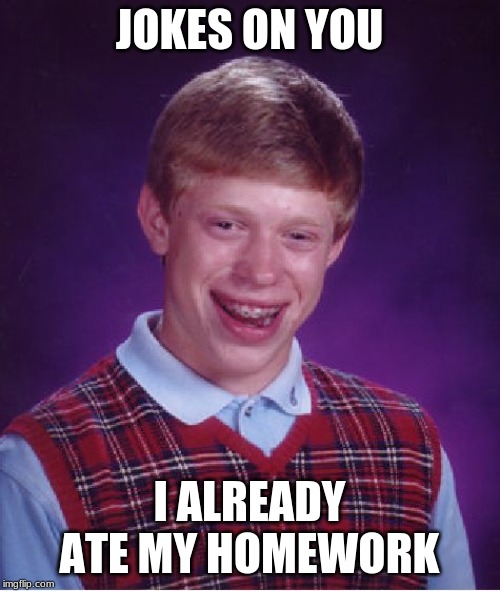 Bad Luck Brian Meme | JOKES ON YOU I ALREADY ATE MY HOMEWORK | image tagged in memes,bad luck brian | made w/ Imgflip meme maker