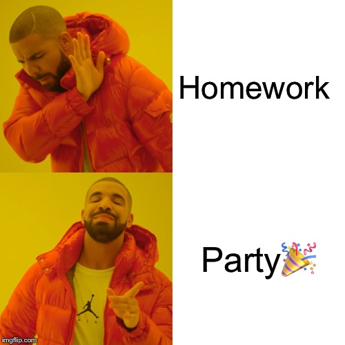 Drake Hotline Bling | Homework; Party🎉 | image tagged in memes,drake hotline bling | made w/ Imgflip meme maker