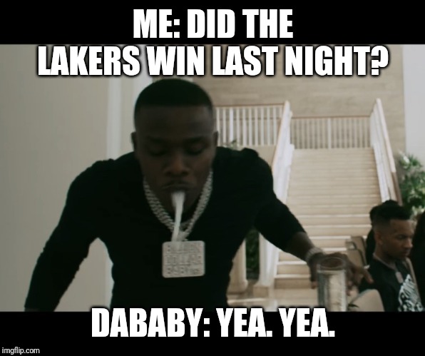 Baby Dribble | ME: DID THE LAKERS WIN LAST NIGHT? DABABY: YEA. YEA. | image tagged in baby dribble | made w/ Imgflip meme maker
