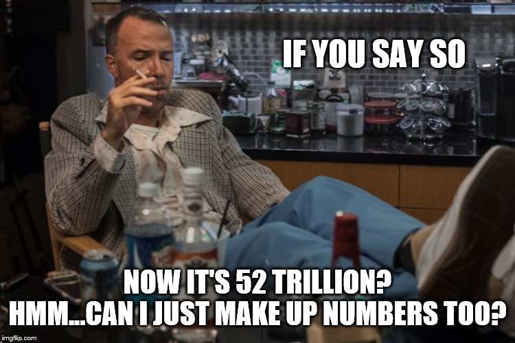 IF YOU SAY SO NOW IT'S 52 TRILLION? HMM...CAN I JUST MAKE UP NUMBERS TOO? | made w/ Imgflip meme maker