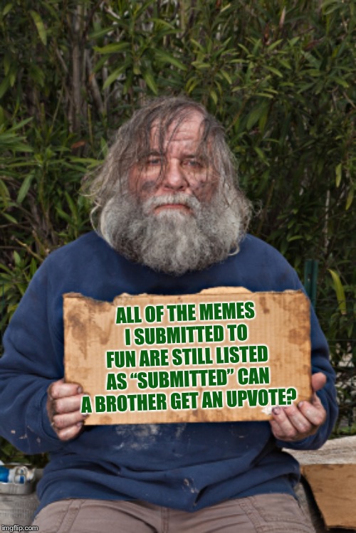 Blak Homeless Sign | ALL OF THE MEMES I SUBMITTED TO FUN ARE STILL LISTED AS “SUBMITTED” CAN A BROTHER GET AN UPVOTE? | image tagged in blak homeless sign | made w/ Imgflip meme maker