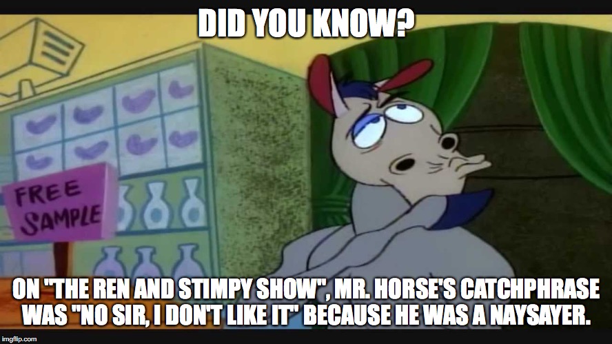 Mr. Horse is a Naysayer | DID YOU KNOW? ON "THE REN AND STIMPY SHOW", MR. HORSE'S CATCHPHRASE WAS "NO SIR, I DON'T LIKE IT" BECAUSE HE WAS A NAYSAYER. | image tagged in ren and stimpy,did you know,90s,90s kids,cartoons,1990s | made w/ Imgflip meme maker