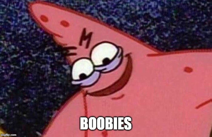 Evil Patrick  | BOOBIES | image tagged in evil patrick | made w/ Imgflip meme maker