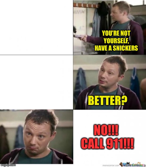 Foolz snickers | YOU’RE NOT YOURSELF, HAVE A SNICKERS BETTER? NO!!!  CALL 911!!! | image tagged in foolz snickers | made w/ Imgflip meme maker