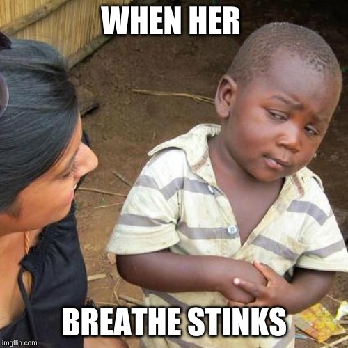 Third World Skeptical Kid Meme | WHEN HER; BREATHE STINKS | image tagged in memes,third world skeptical kid | made w/ Imgflip meme maker