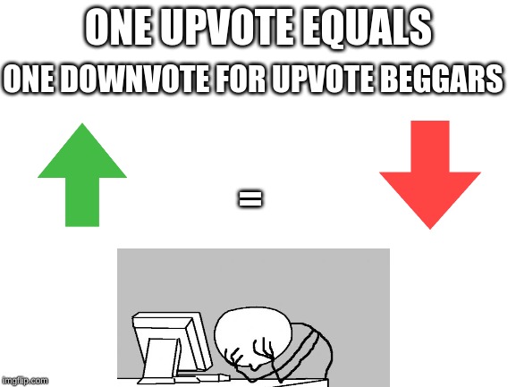 Please Donate | ONE DOWNVOTE FOR UPVOTE BEGGARS; ONE UPVOTE EQUALS; = | image tagged in blank white template,upvotes,begging for upvotes,computer guy facepalm,computer guy,downvotes | made w/ Imgflip meme maker