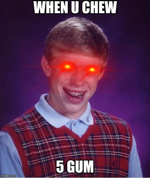 Bad Luck Brian Meme | WHEN U CHEW; 5 GUM | image tagged in memes,bad luck brian | made w/ Imgflip meme maker