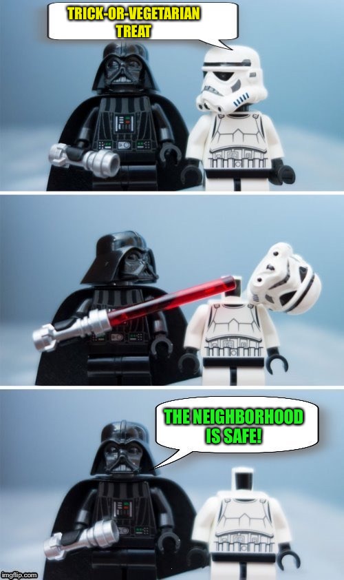 Lego Vader Kills Stormtrooper by giveuahint | TRICK-OR-VEGETARIAN TREAT THE NEIGHBORHOOD IS SAFE! | image tagged in lego vader kills stormtrooper by giveuahint | made w/ Imgflip meme maker