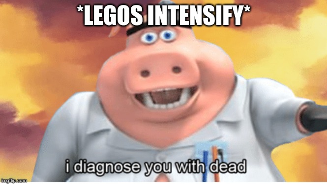 I diagnose you with dead | *LEGOS INTENSIFY* | image tagged in i diagnose you with dead | made w/ Imgflip meme maker
