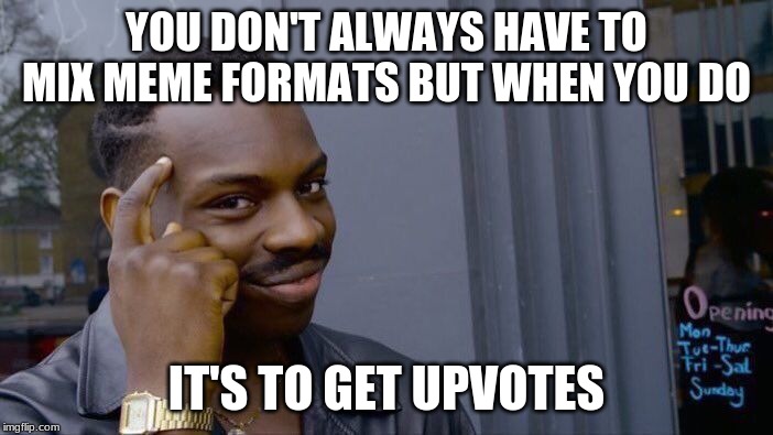 Roll Safe Think About It | YOU DON'T ALWAYS HAVE TO MIX MEME FORMATS BUT WHEN YOU DO; IT'S TO GET UPVOTES | image tagged in memes,roll safe think about it | made w/ Imgflip meme maker