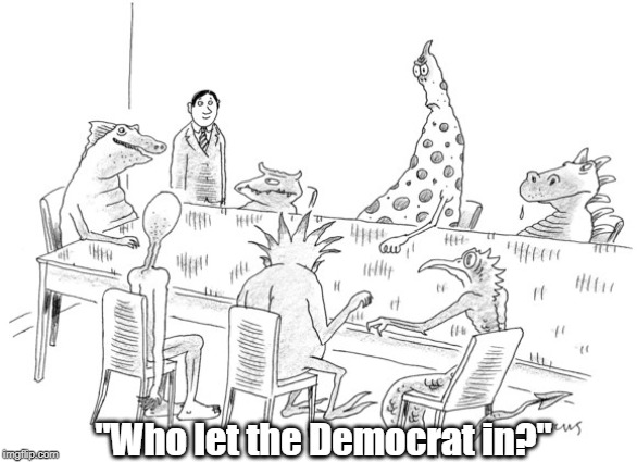 "Who Let The Democrat In?" | "Who let the Democrat in?" | image tagged in democrats,republicans,lizard people | made w/ Imgflip meme maker