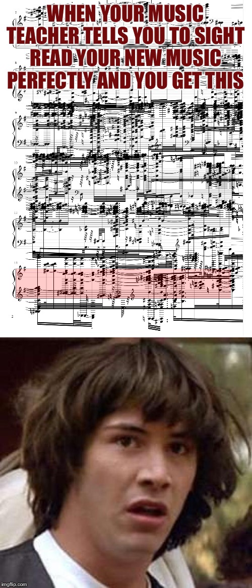  WHEN YOUR MUSIC TEACHER TELLS YOU TO SIGHT READ YOUR NEW MUSIC PERFECTLY AND YOU GET THIS | image tagged in memes,conspiracy keanu,music,insane | made w/ Imgflip meme maker