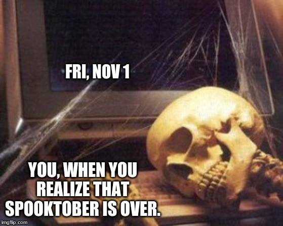 skeleton computer | FRI, NOV 1; YOU, WHEN YOU REALIZE THAT SPOOKTOBER IS OVER. | image tagged in skeleton computer | made w/ Imgflip meme maker