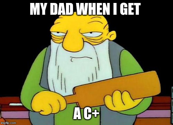 That's a paddlin' | MY DAD WHEN I GET; A C+ | image tagged in memes,that's a paddlin' | made w/ Imgflip meme maker