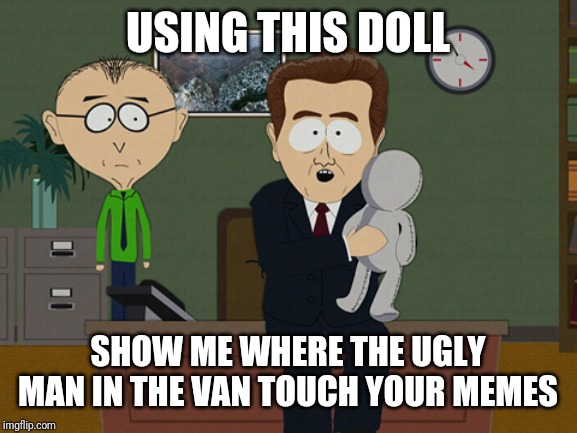 South Park Doll | USING THIS DOLL; SHOW ME WHERE THE UGLY MAN IN THE VAN TOUCH YOUR MEMES | image tagged in south park doll | made w/ Imgflip meme maker