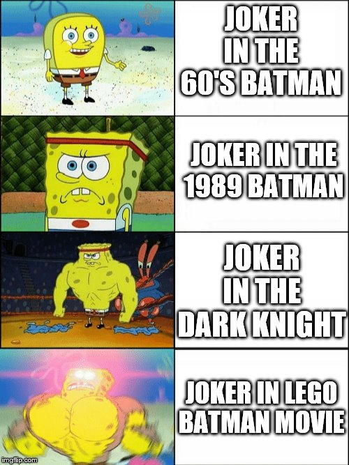 Increasingly buff spongebob | JOKER IN THE 60'S BATMAN; JOKER IN THE
1989 BATMAN; JOKER IN THE DARK KNIGHT; JOKER IN LEGO BATMAN MOVIE | image tagged in increasingly buff spongebob | made w/ Imgflip meme maker